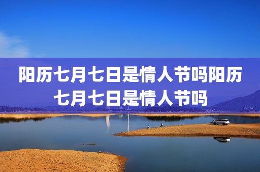阳历七月七日是情人节吗阳历七月七日是情人节吗