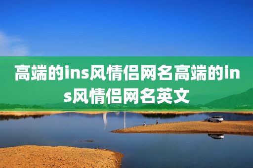 高端的ins风情侣网名高端的ins风情侣网名英文