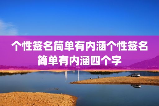 个性签名简单有内涵个性签名简单有内涵四个字