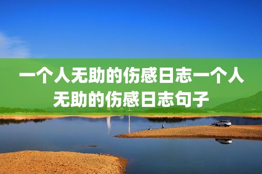 一个人无助的伤感日志一个人无助的伤感日志句子