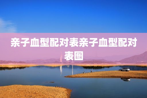 亲子血型配对表亲子血型配对表图
