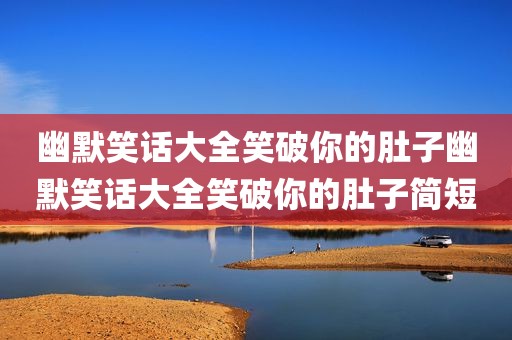 幽默笑话大全笑破你的肚子幽默笑话大全笑破你的肚子简短