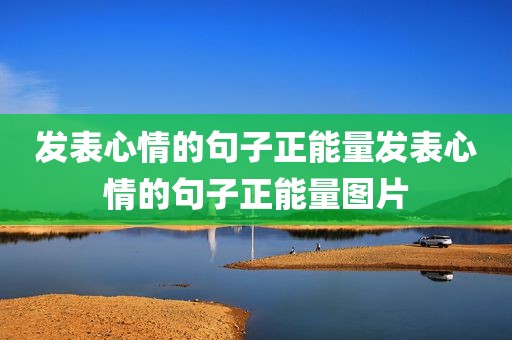 发表心情的句子正能量发表心情的句子正能量图片
