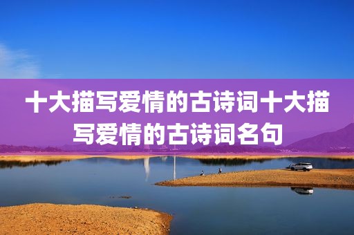 十大描写爱情的古诗词十大描写爱情的古诗词名句