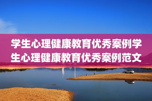 学生心理健康教育优秀案例学生心理健康教育优秀案例范文