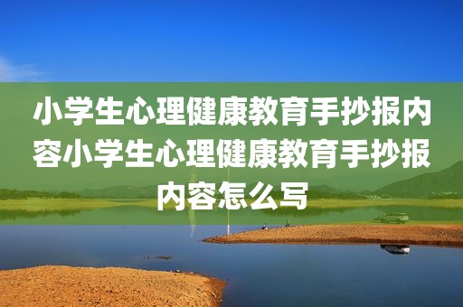 小学生心理健康教育手抄报内容小学生心理健康教育手抄报内容怎么写