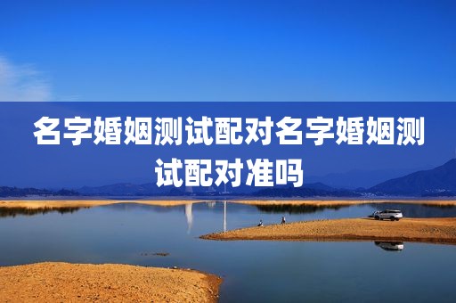 名字婚姻测试配对名字婚姻测试配对准吗