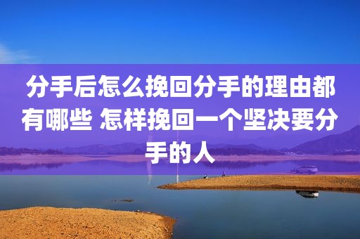 分手后怎么挽回分手的理由都有哪些 怎样挽回一个坚决要分手的人