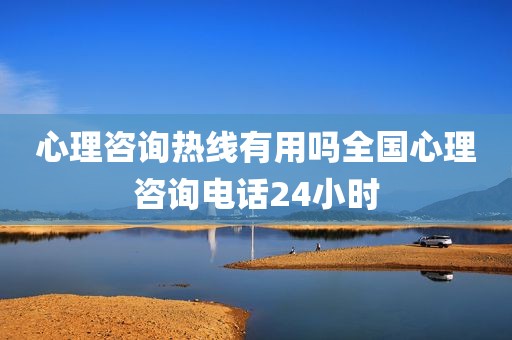 心理咨询热线有用吗全国心理咨询电话24小时