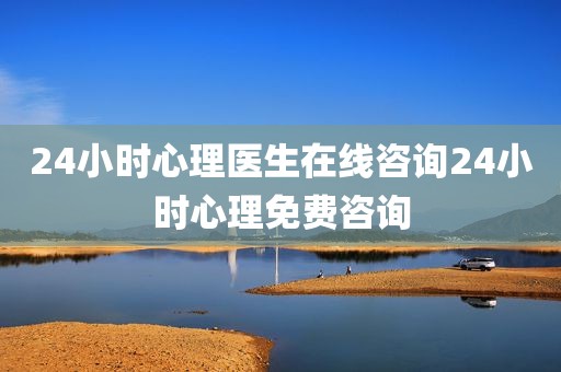 24小时心理医生在线咨询24小时心理免费咨询
