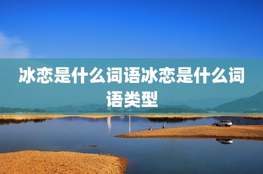 冰恋是什么词语冰恋是什么词语类型