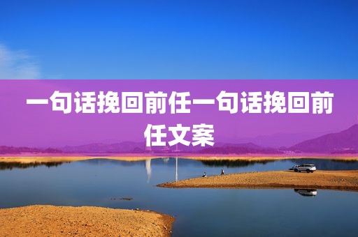 一句话挽回前任一句话挽回前任文案
