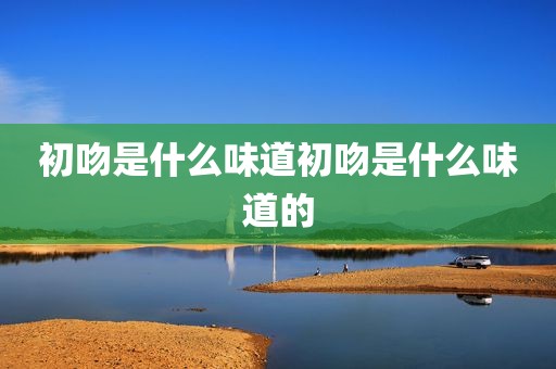 初吻是什么味道初吻是什么味道的