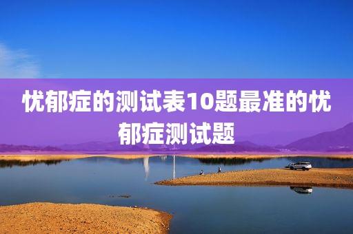 忧郁症的测试表10题最准的忧郁症测试题