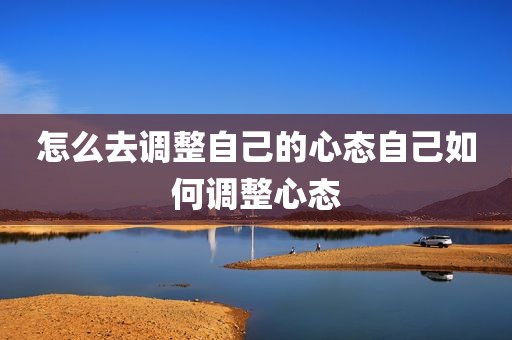 怎么去调整自己的心态自己如何调整心态