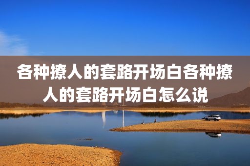 各种撩人的套路开场白各种撩人的套路开场白怎么说