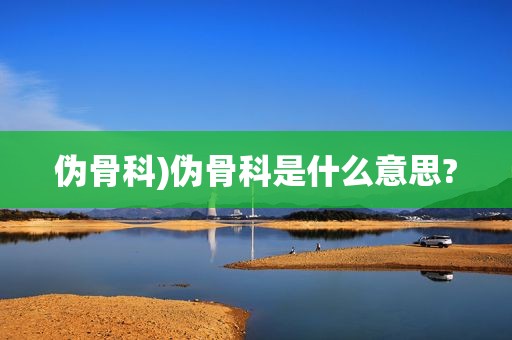 伪骨科)伪骨科是什么意思?