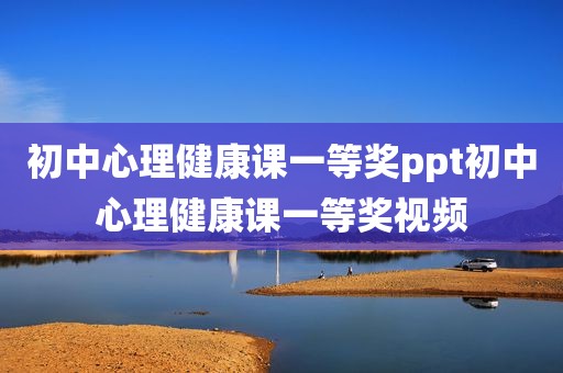 初中心理健康课一等奖ppt初中心理健康课一等奖视频