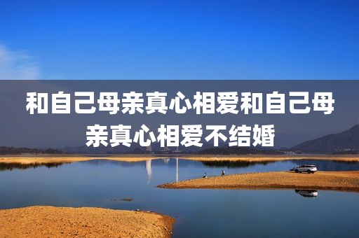 和自己母亲真心相爱和自己母亲真心相爱不结婚