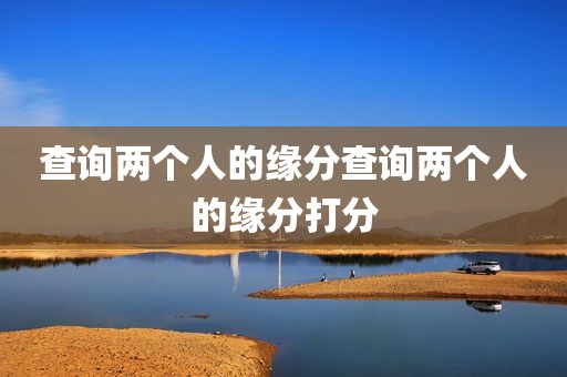 查询两个人的缘分查询两个人的缘分打分