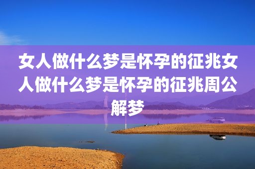女人做什么梦是怀孕的征兆女人做什么梦是怀孕的征兆周公解梦