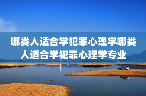 哪类人适合学犯罪心理学哪类人适合学犯罪心理学专业