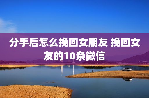 分手后怎么挽回女朋友 挽回女友的10条微信