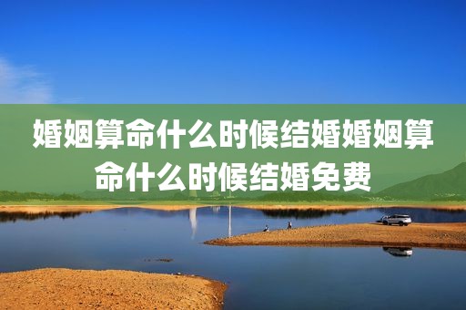 婚姻算命什么时候结婚婚姻算命什么时候结婚免费
