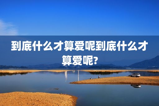 到底什么才算爱呢到底什么才算爱呢?