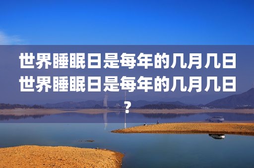 世界睡眠日是每年的几月几日世界睡眠日是每年的几月几日?