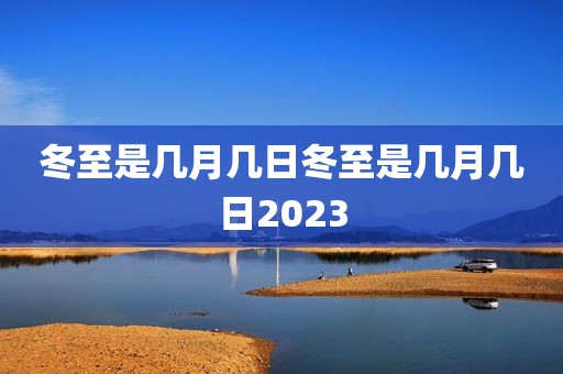 冬至是几月几日冬至是几月几日2023
