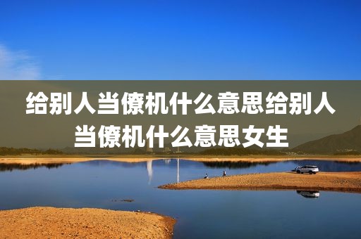 给别人当僚机什么意思给别人当僚机什么意思女生