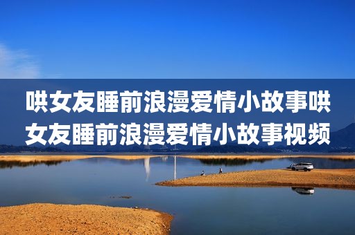 哄女友睡前浪漫爱情小故事哄女友睡前浪漫爱情小故事视频