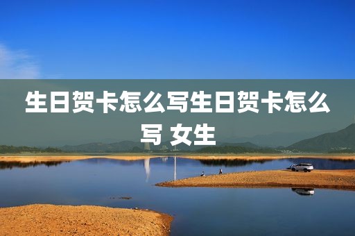 生日贺卡怎么写生日贺卡怎么写 女生