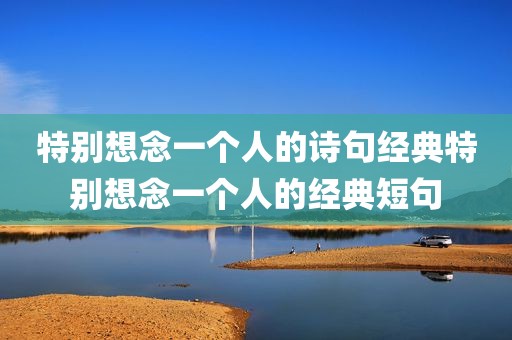 特别想念一个人的诗句经典特别想念一个人的经典短句