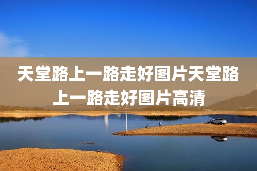 天堂路上一路走好图片天堂路上一路走好图片高清