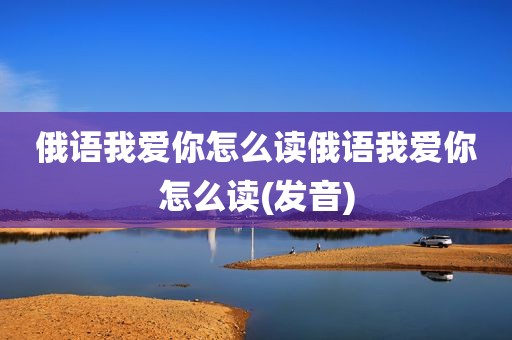 俄语我爱你怎么读俄语我爱你怎么读(发音)