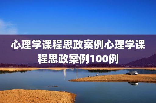 心理学课程思政案例心理学课程思政案例100例
