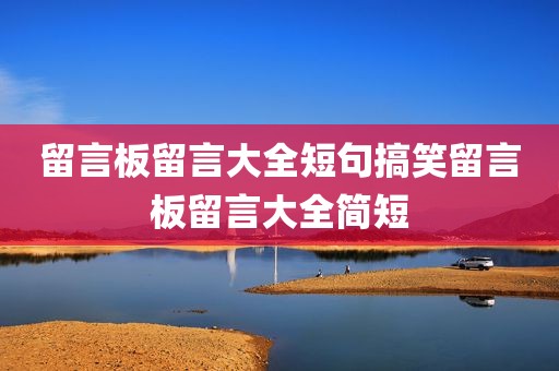 留言板留言大全短句搞笑留言板留言大全简短