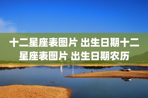 十二星座表图片 出生日期十二星座表图片 出生日期农历