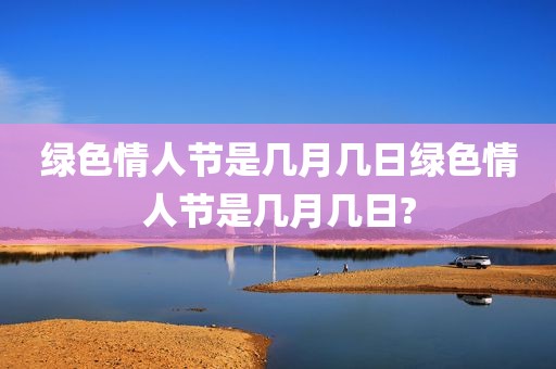 绿色情人节是几月几日绿色情人节是几月几日?