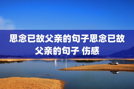 思念已故父亲的句子思念已故父亲的句子 伤感