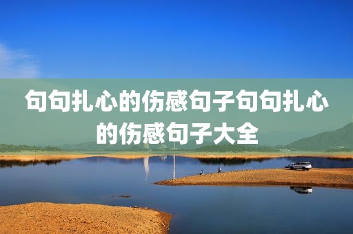 句句扎心的伤感句子句句扎心的伤感句子大全