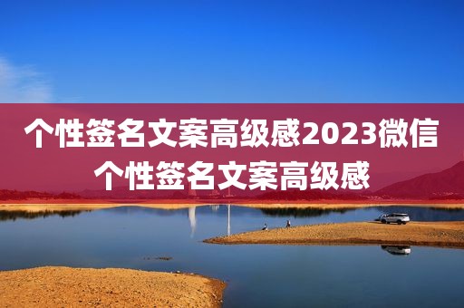 个性签名文案高级感2023微信个性签名文案高级感