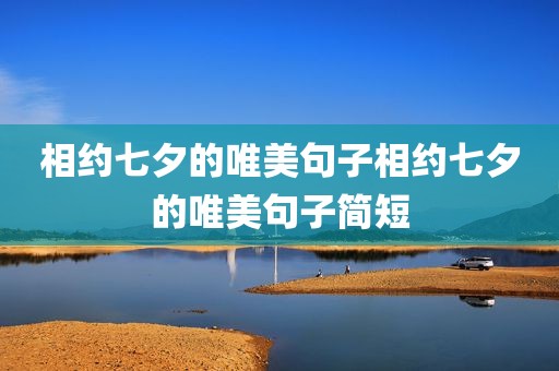 相约七夕的唯美句子相约七夕的唯美句子简短