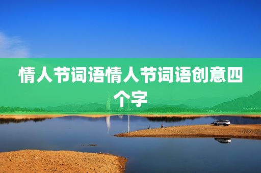 情人节词语情人节词语创意四个字