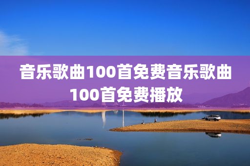 音乐歌曲100首免费音乐歌曲100首免费播放