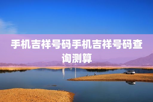 手机吉祥号码手机吉祥号码查询测算