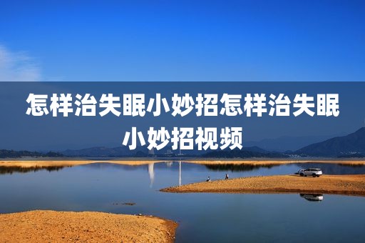 怎样治失眠小妙招怎样治失眠小妙招视频