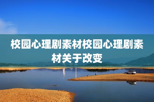 校园心理剧素材校园心理剧素材关于改变